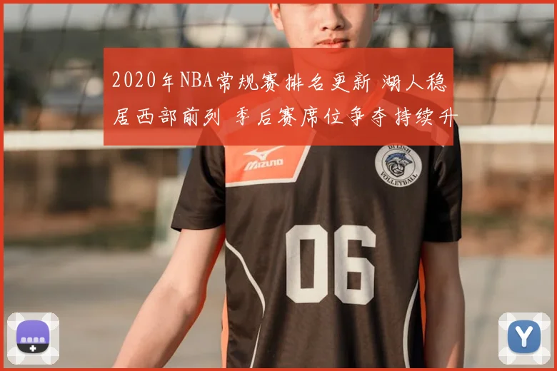 2020年NBA常规赛排名更新 湖人稳居西部前列 季后赛席位争夺持续升温