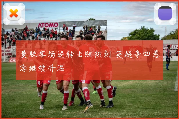 曼联客场逆转击败热刺 英超争四悬念继续升温