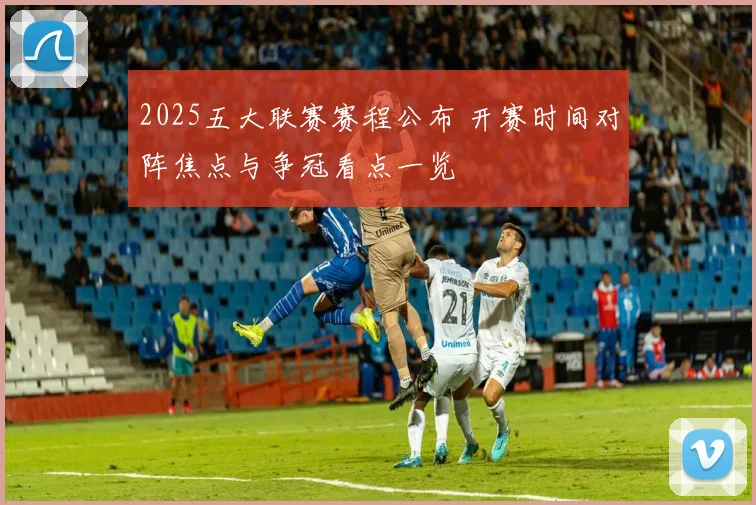 2025五大联赛赛程公布 开赛时间对阵焦点与争冠看点一览