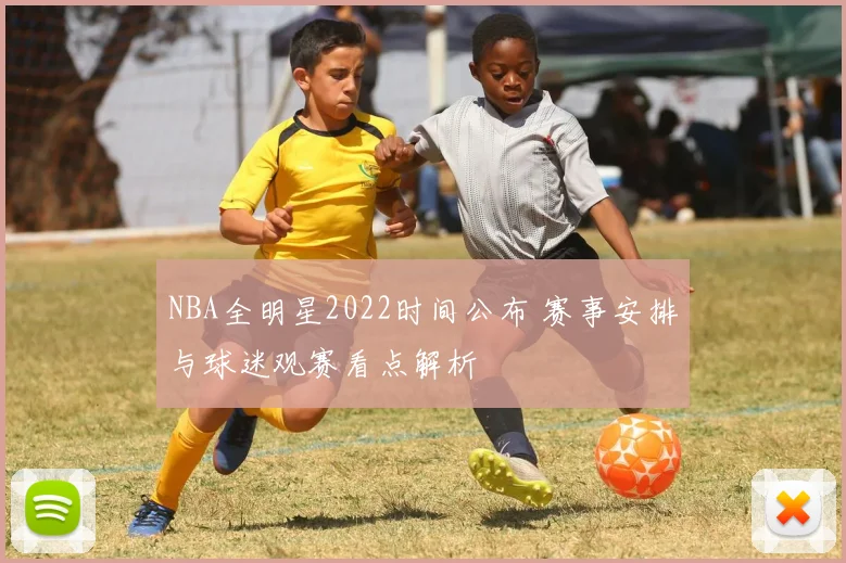 NBA全明星2022时间公布 赛事安排与球迷观赛看点解析