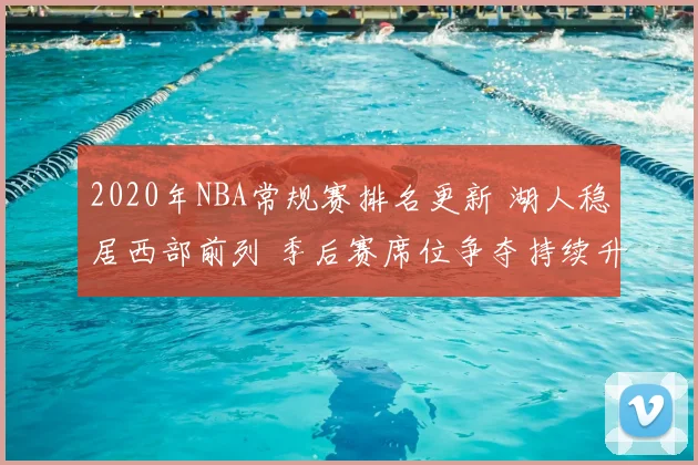 2020年NBA常规赛排名更新 湖人稳居西部前列 季后赛席位争夺持续升温