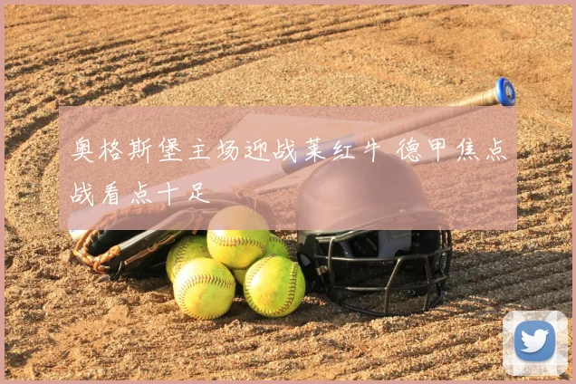 奥格斯堡主场迎战莱红牛 德甲焦点战看点十足