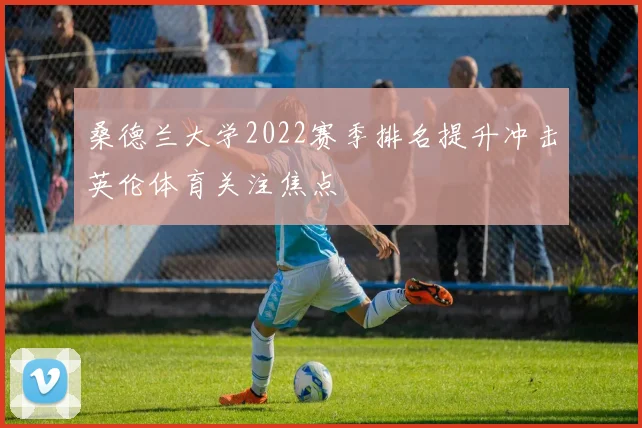 桑德兰大学2022赛季排名提升冲击英伦体育关注焦点