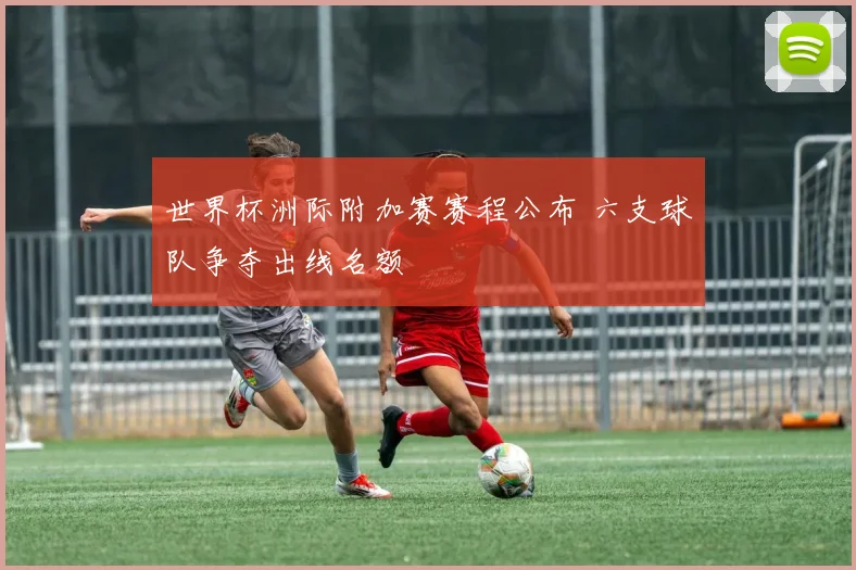 世界杯洲际附加赛赛程公布 六支球队争夺出线名额