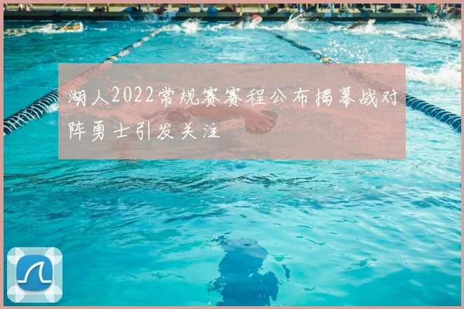 湖人2022常规赛赛程公布揭幕战对阵勇士引发关注