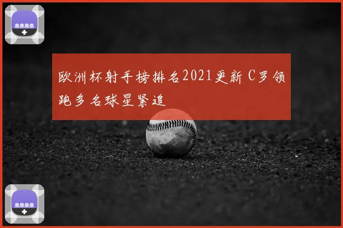 欧洲杯射手榜排名2021更新 C罗领跑多名球星紧追