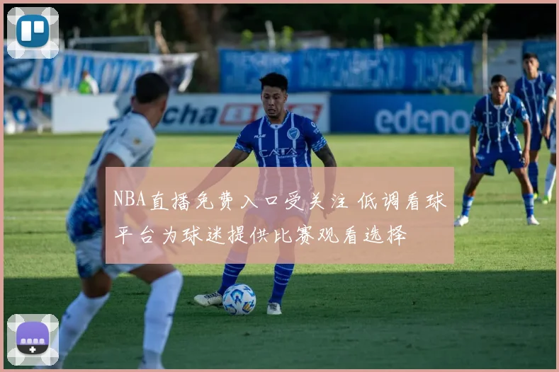NBA直播免费入口受关注 低调看球平台为球迷提供比赛观看选择