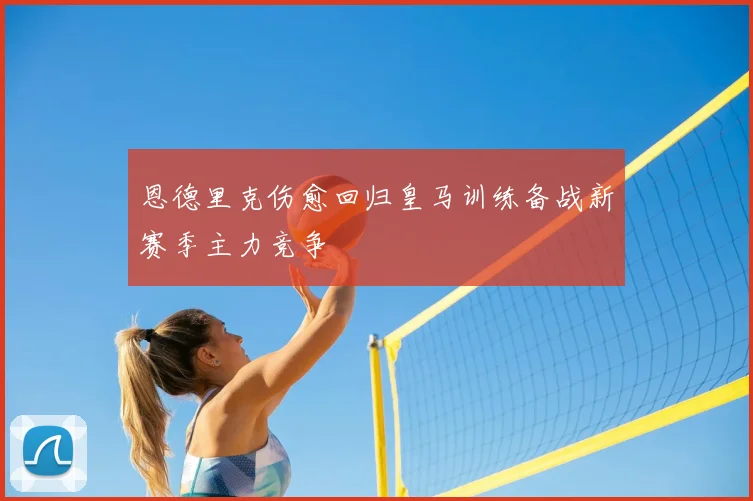 恩德里克伤愈回归皇马训练备战新赛季主力竞争
