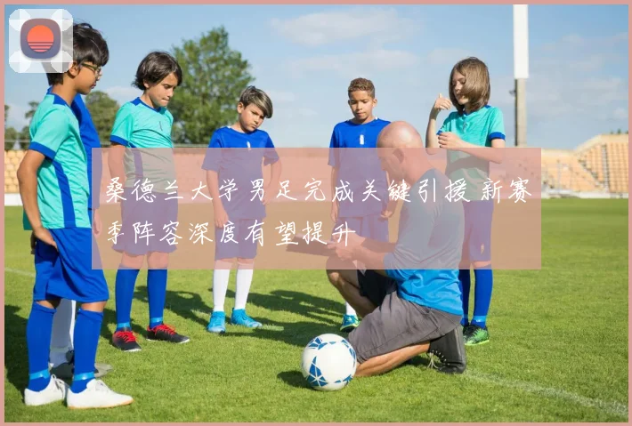 桑德兰大学男足完成关键引援 新赛季阵容深度有望提升
