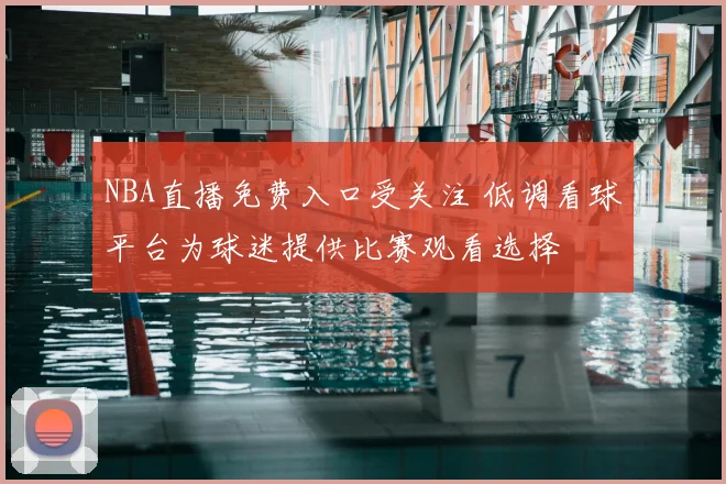 NBA直播免费入口受关注 低调看球平台为球迷提供比赛观看选择