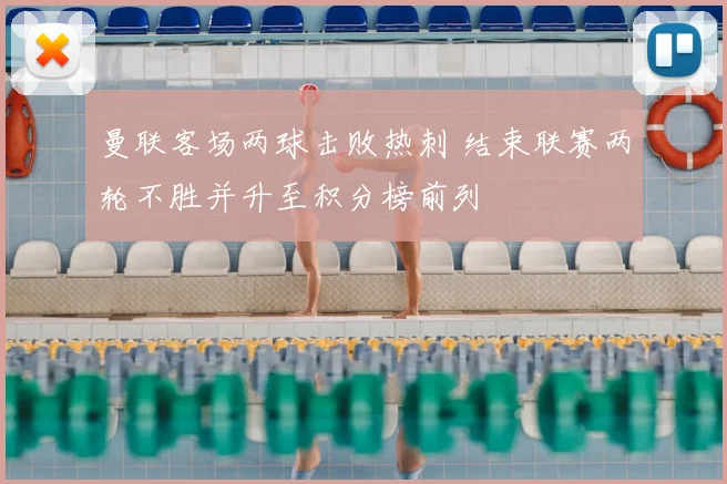 曼联客场两球击败热刺 结束联赛两轮不胜并升至积分榜前列