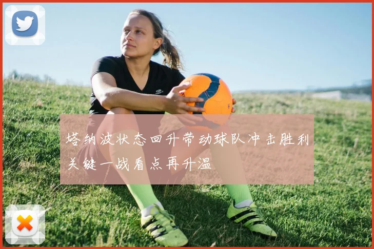 塔纳波状态回升带动球队冲击胜利关键一战看点再升温