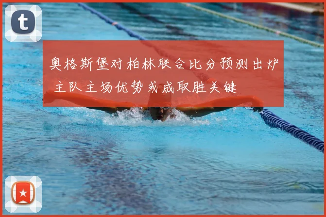 奥格斯堡对柏林联合比分预测出炉 主队主场优势或成取胜关键