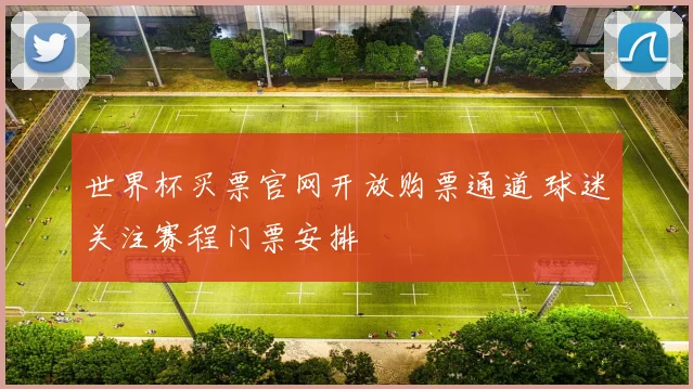 世界杯买票官网开放购票通道 球迷关注赛程门票安排