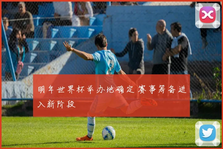 明年世界杯举办地确定 赛事筹备进入新阶段