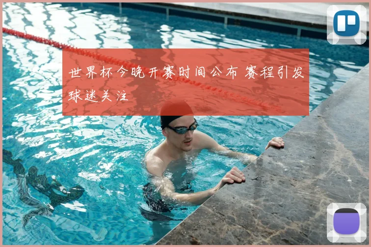 世界杯今晚开赛时间公布 赛程引发球迷关注