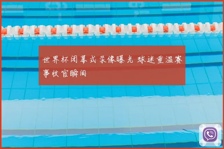世界杯闭幕式录像曝光 球迷重温赛事收官瞬间