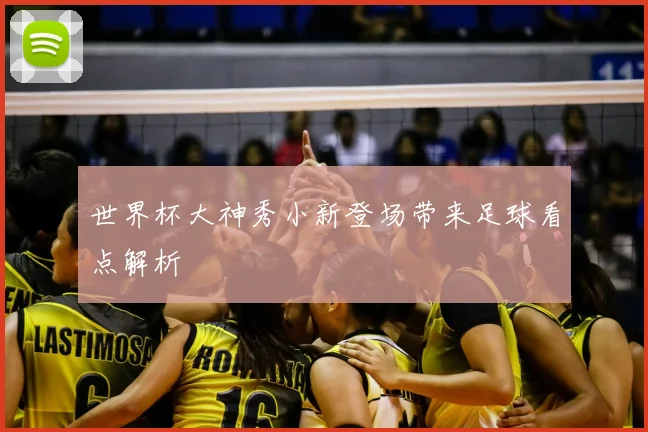 世界杯大神秀小新登场带来足球看点解析