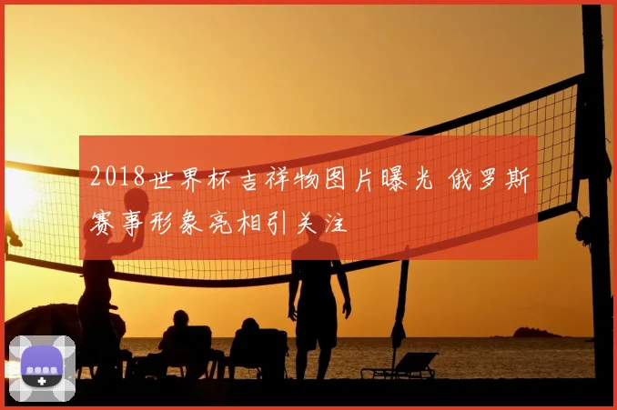2018世界杯吉祥物图片曝光 俄罗斯赛事形象亮相引关注