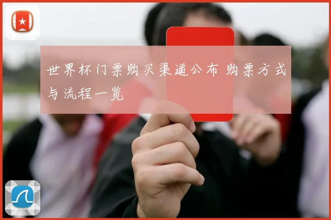 世界杯门票购买渠道公布 购票方式与流程一览