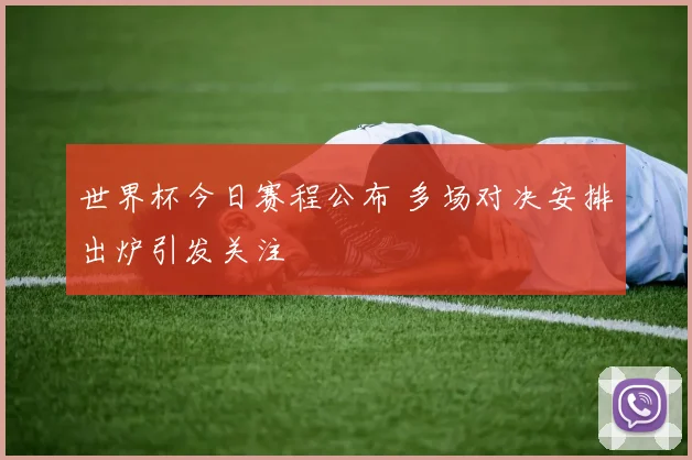 世界杯今日赛程公布 多场对决安排出炉引发关注